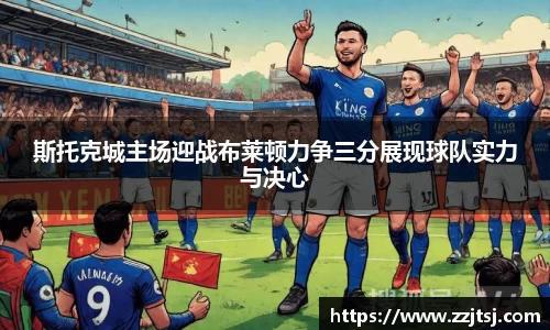 斯托克城主场迎战布莱顿力争三分展现球队实力与决心