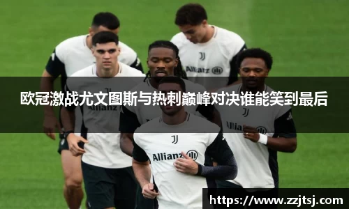 欧冠激战尤文图斯与热刺巅峰对决谁能笑到最后